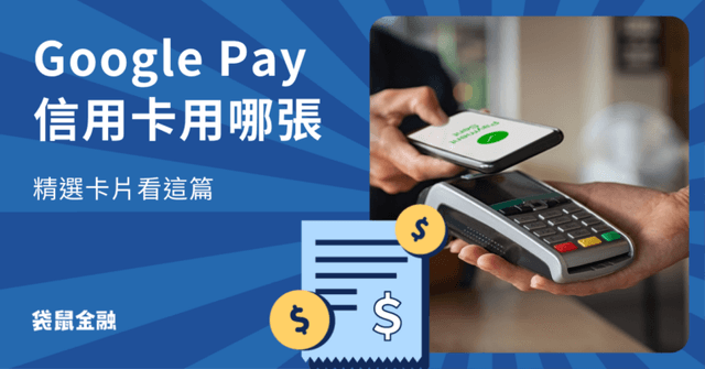 Google Pay 信用卡指南|Google Pay 好用嗎?高回饋 Google Pay 神卡4張一次看!
